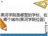 黑河学院是哪里的学校，在哪个城市(黑河学院位置)