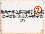 集美大学在读期间怎么申请助学贷款(集美大学助学贷款)