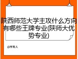 陕西师范大学主攻什么方向有哪些王牌专业(陕师大优势专业)