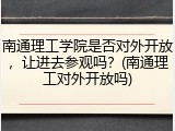 南通理工学院是否对外开放，让进去参观吗？(南通理工对外开放吗)