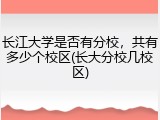 长江大学是否有分校，共有多少个校区(长大分校几校区)