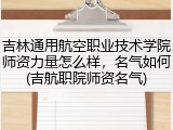 吉林通用航空职业技术学院师资力量怎么样，名气如何(吉航职院师资名气)