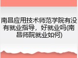 南昌应用技术师范学院有没有就业指导，好就业吗(南昌师院就业如何)