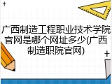 广西制造工程职业技术学院官网是哪个网址多少(广西制造职院官网)