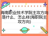 海南职业技术学院主攻方向是什么，怎么样(海职院主攻方向)