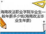 海南政法职业学院毕业生一般年薪多少钱(海南政法毕业生年薪)
