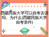 西藏民族大学可以自考去读吗，为什么(西藏民族大学自考条件)