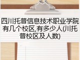 四川托普信息技术职业学院有几个校区,有多少人(川托普校区及人数)