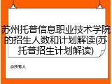 苏州托普信息职业技术学院的招生人数和计划解读(苏托普招生计划解读)