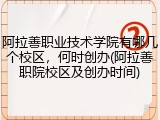 阿拉善职业技术学院有哪几个校区，何时创办(阿拉善职院校区及创办时间)
