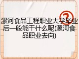 漯河食品工程职业大学毕业后一般能干什么呢(漯河食品职业去向)