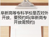 阜新高等专科学校是否对外开放，要预约吗(阜新高专开放需预约)