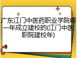 广东江门中医药职业学院哪一年成立建校的(江门中医职院建校年)