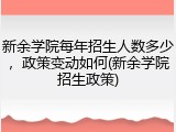 新余学院每年招生人数多少，政策变动如何(新余学院招生政策)