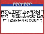 石家庄工商职业学院对外开放吗，能否进去参观("石家庄工商职院开放参观吗")