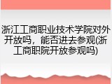 浙江工商职业技术学院对外开放吗，能否进去参观(浙工商职院开放参观吗)