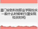 厦门安防科技职业学院校庆一般什么时候举行(厦安院校庆时间)