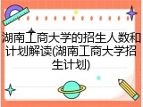 湖南工商大学的招生人数和计划解读(湖南工商大学招生计划)