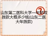 山东第二医科大学一年财政拨款大概多少钱(山东二医大年拨款)