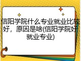 信阳学院什么专业就业比较好，原因是啥(信阳学院好就业专业)