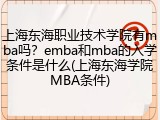 上海东海职业技术学院有mba吗？emba和mba的入学条件是什么(上海东海学院MBA条件)