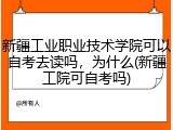 新疆工业职业技术学院可以自考去读吗，为什么(新疆工院可自考吗)