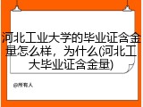 河北工业大学的毕业证含金量怎么样，为什么(河北工大毕业证含金量)