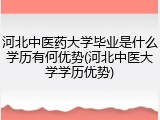 河北中医药大学毕业是什么学历有何优势(河北中医大学学历优势)