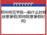 郑州师范学院一般什么时候放寒暑假(郑师院寒暑假时间)