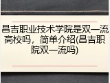 昌吉职业技术学院是双一流高校吗，简单介绍(昌吉职院双一流吗)