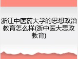 浙江中医药大学的思想政治教育怎么样(浙中医大思政教育)
