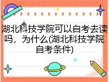 湖北科技学院可以自考去读吗，为什么(湖北科技学院自考条件)