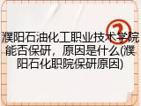 濮阳石油化工职业技术学院能否保研，原因是什么(濮阳石化职院保研原因)