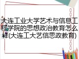 大连工业大学艺术与信息工程学院的思想政治教育怎么样(大连工大艺信思政教育)
