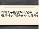 四川大学的创始人是谁，前身是什么(川大创始人前身)