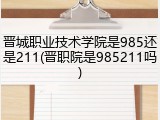晋城职业技术学院是985还是211(晋职院是985211吗)