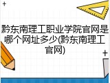 黔东南理工职业学院官网是哪个网址多少(黔东南理工官网)