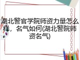 湖北警官学院师资力量怎么样，名气如何(湖北警院师资名气)