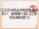 江汉艺术职业学院招生编码多少，隶属哪个部门(江职招生编码部门)