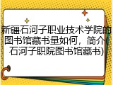新疆石河子职业技术学院的图书馆藏书量如何，简介(石河子职院图书馆藏书)