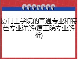 厦门工学院的普通专业和特色专业详解(厦工院专业解析)