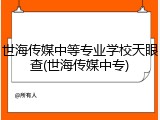 世海传媒中等专业学校天眼查(世海传媒中专)