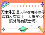 天津外国语大学滨海外事学院有没有院士，大概多少(滨外院有院士吗)