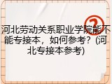 河北劳动关系职业学院能不能专接本，如何参考？(河北专接本参考)