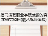 厦门演艺职业学院就读的真实感觉如何(厦艺就读体验)