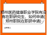 郑州医药健康职业学院有没有在职研究生，如何申请(郑州职院在职研申请)