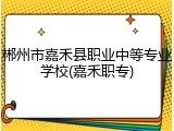 郴州市嘉禾县职业中等专业学校(嘉禾职专)