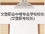文登职业中等专业学校校长(文登职专校长)