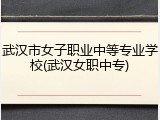 武汉市女子职业中等专业学校(武汉女职中专)