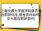上海交通大学医学院是否有在职研究生,报考条件如何(交大医在职研条件)
